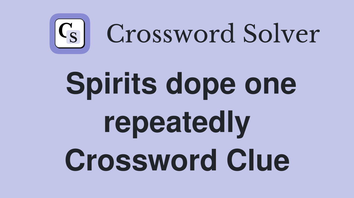 Spirits dope one repeatedly Crossword Clue