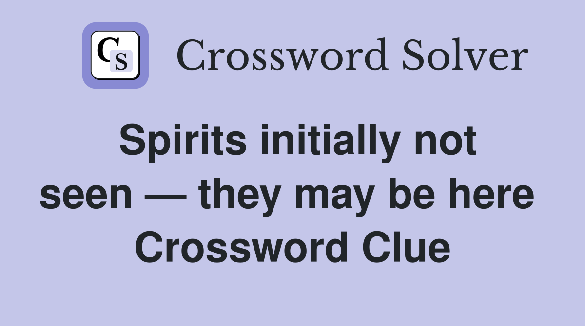 Spirits initially not seen — they may be here  Crossword Clue