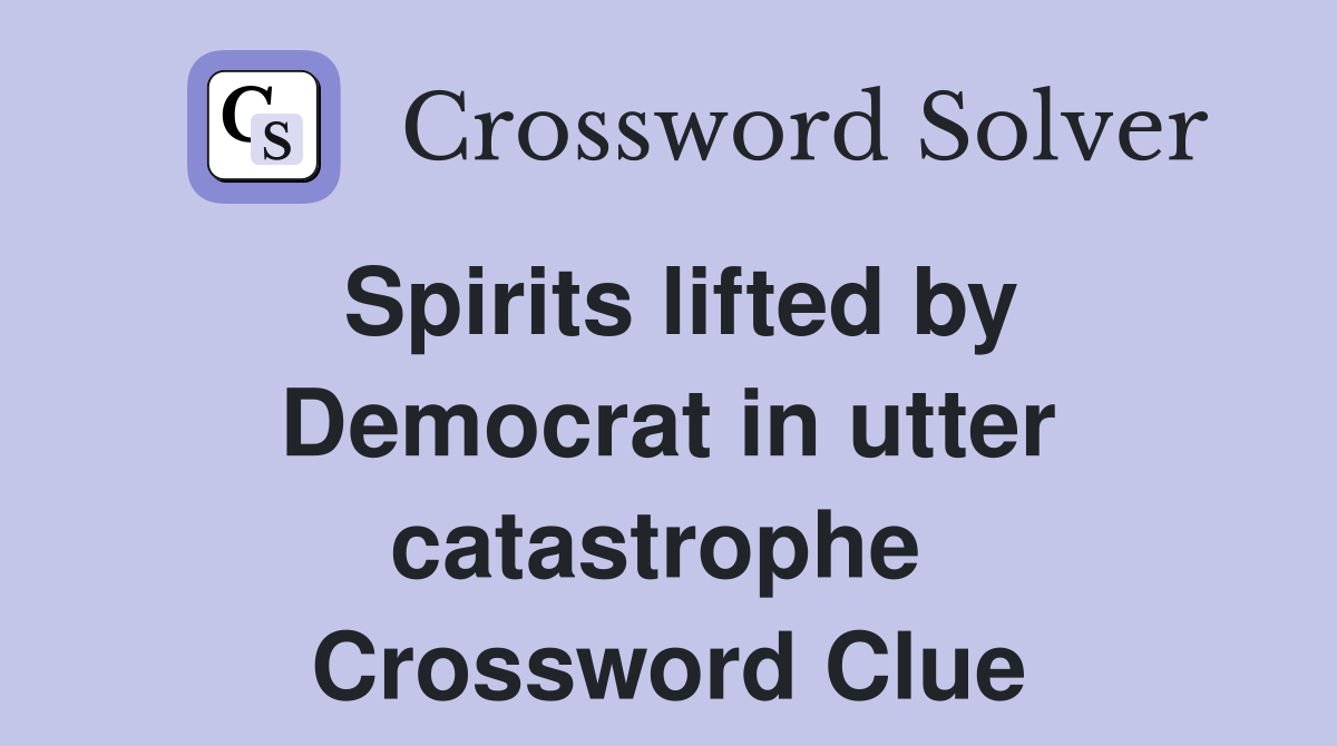 Spirits lifted by Democrat in utter catastrophe  Crossword Clue