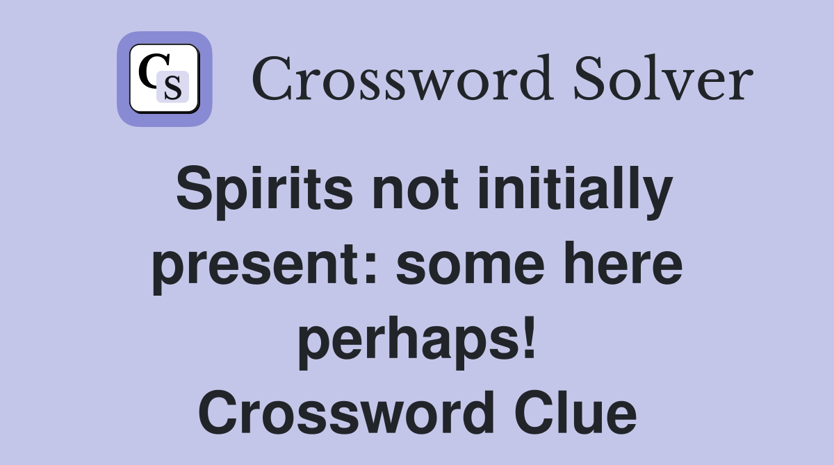 Spirits not initially present: some here perhaps! Crossword Clue