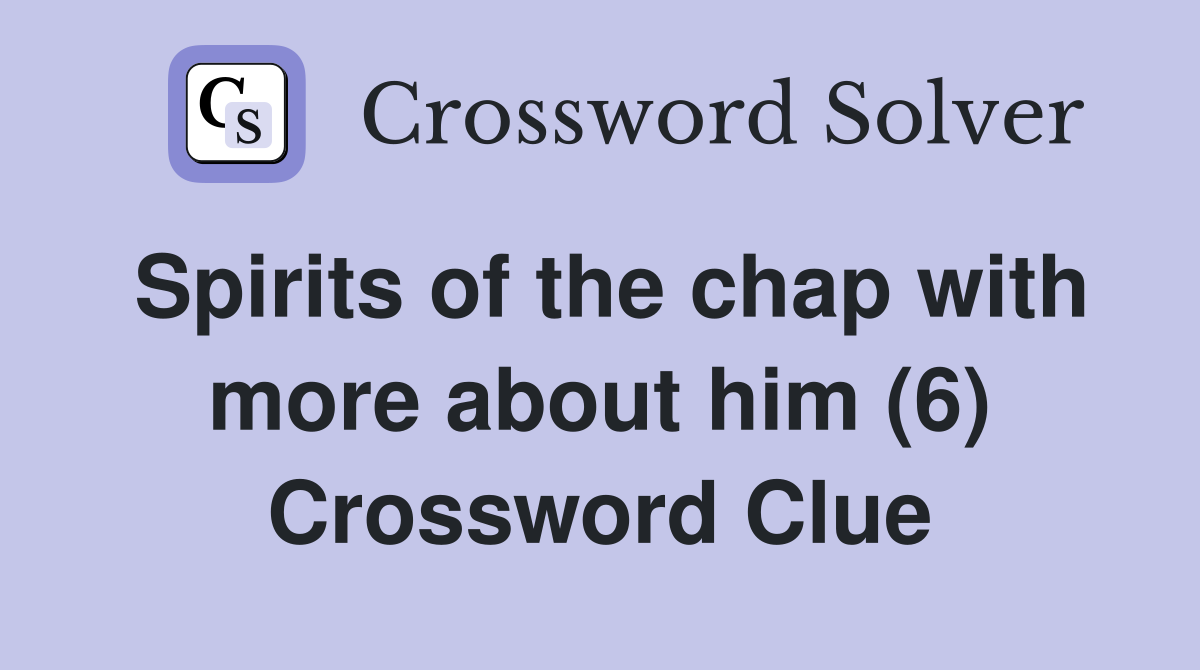 Spirits of the chap with more about him (6) Crossword Clue