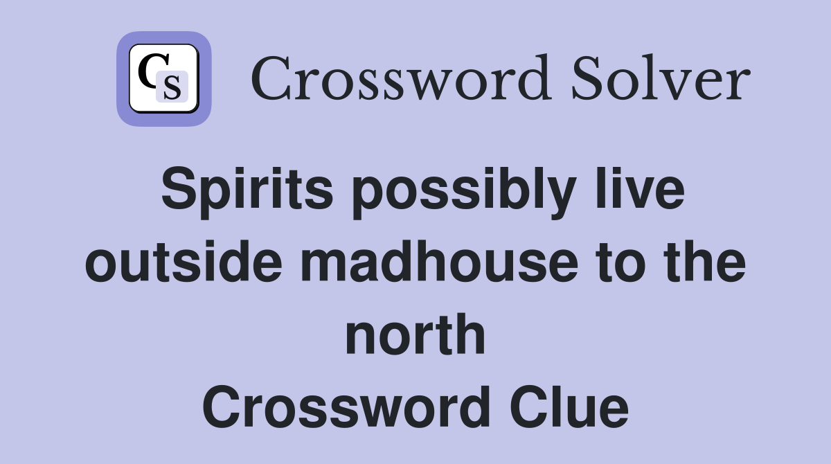 Spirits possibly live outside madhouse to the north Crossword Clue