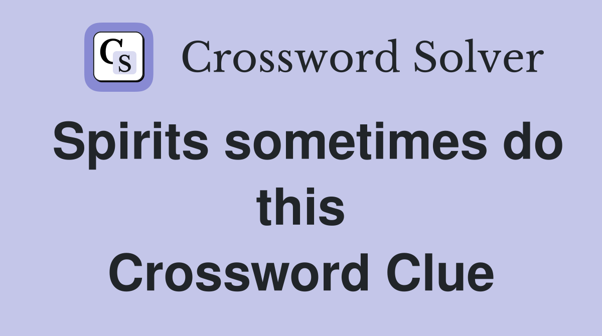 Spirits sometimes do this Crossword Clue