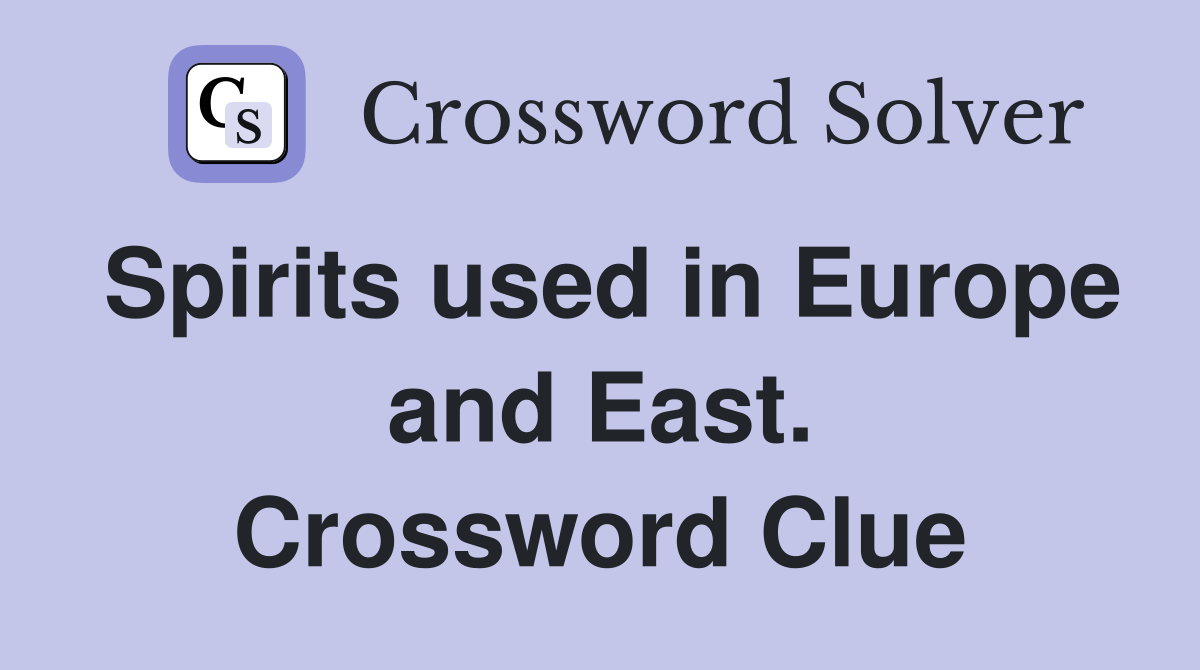 Spirits used in Europe and East. Crossword Clue