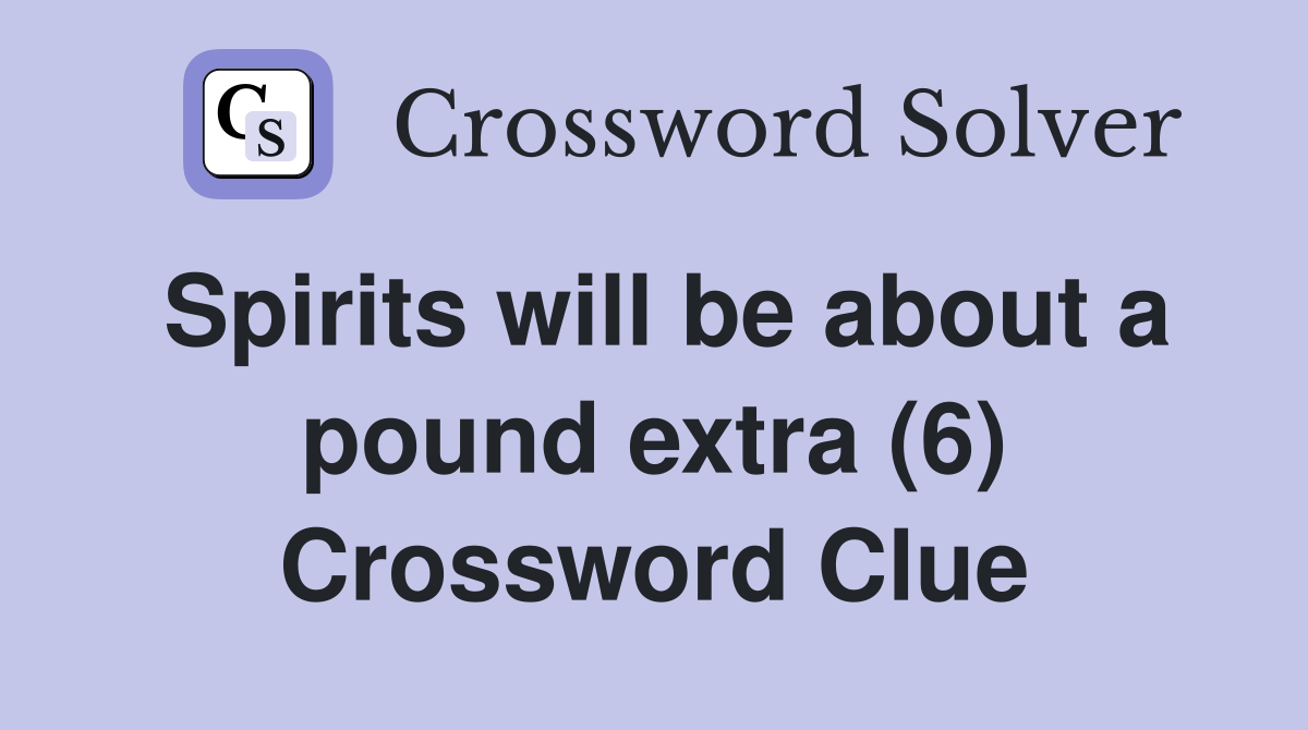 Spirits will be about a pound extra (6) Crossword Clue