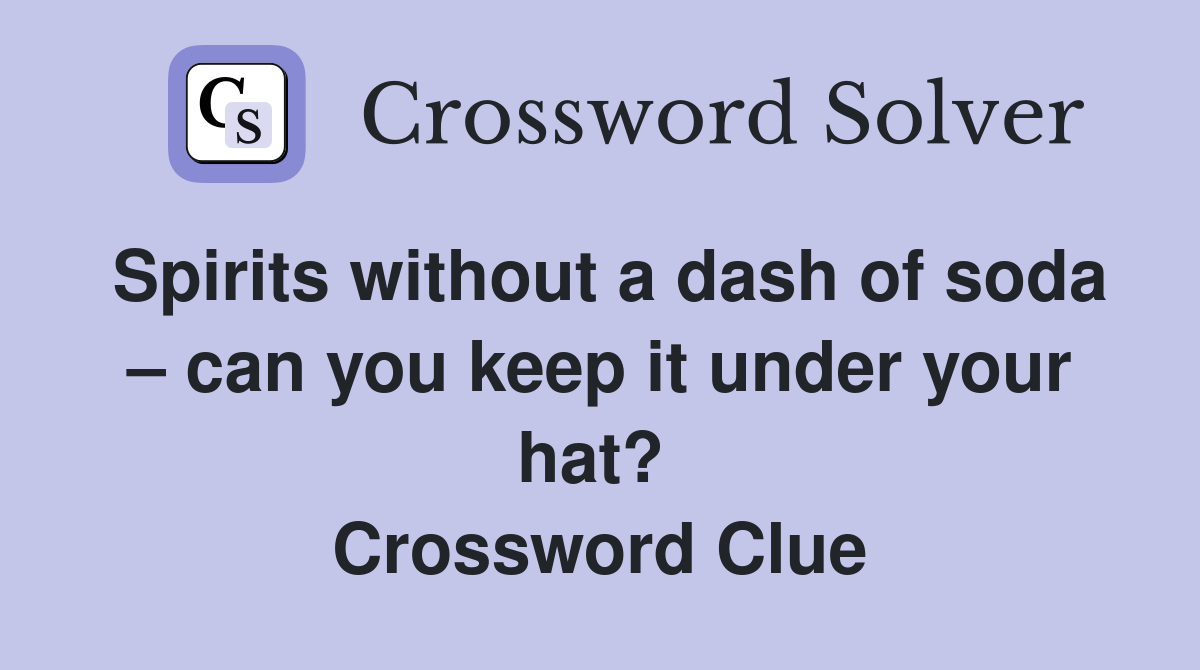 Spirits without a dash of soda – can you keep it under your hat?  Crossword Clue