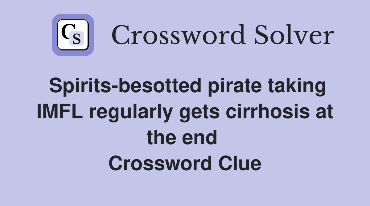 Spirits-besotted pirate taking IMFL regularly gets cirrhosis at the end  Crossword Clue