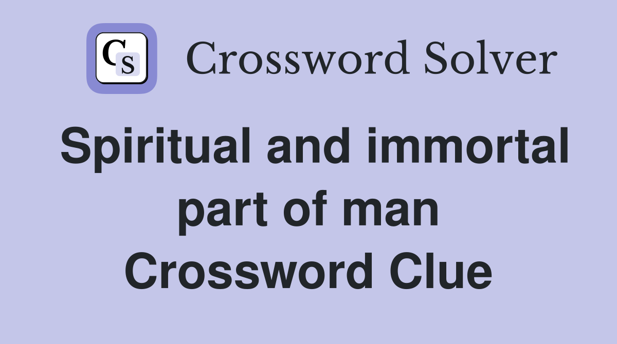 Spiritual and immortal part of man Crossword Clue