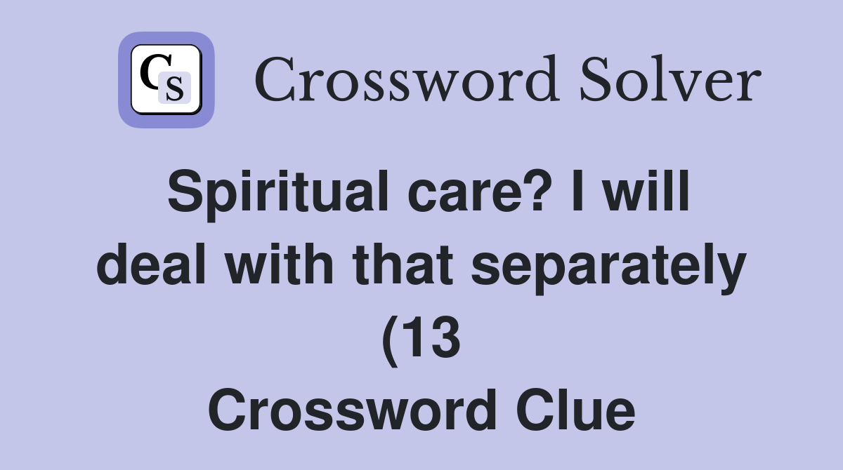 Spiritual care? I will deal with that separately (13) Crossword Clue Spiritual care? I will deal with that separately (13) Crossword Clue