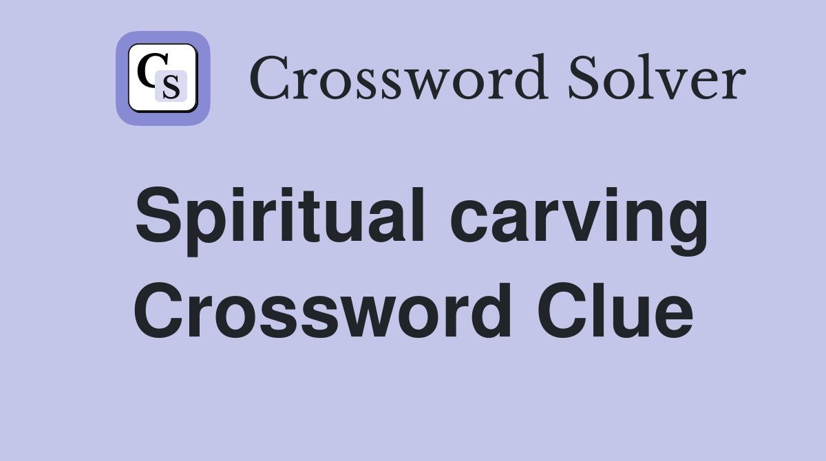 Spiritual carving Crossword Clue