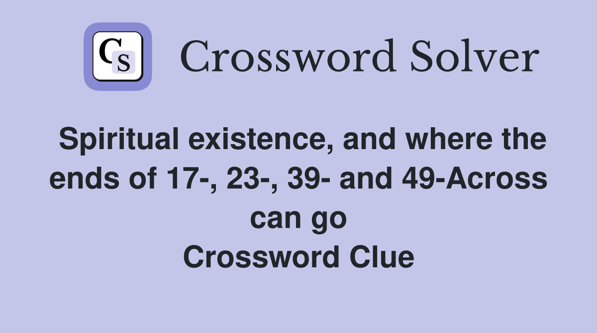 Spiritual existence, and where the ends of 17-, 23-, 39- and 49-Across can go Crossword Clue
