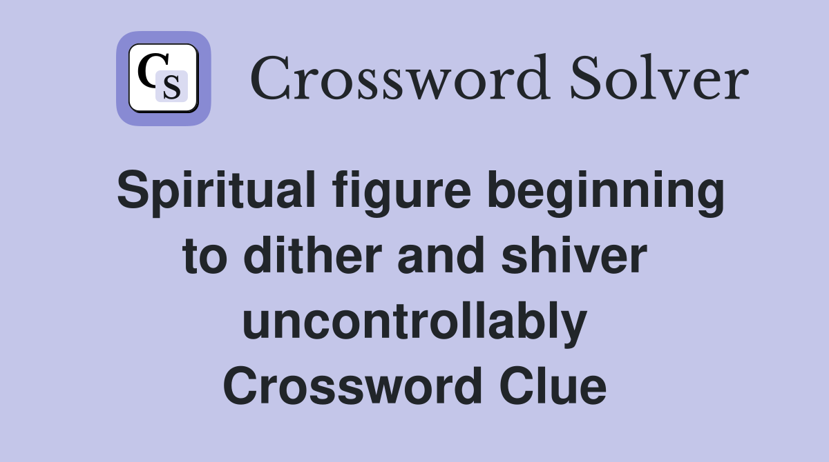 Spiritual figure beginning to dither and shiver uncontrollably Crossword Clue