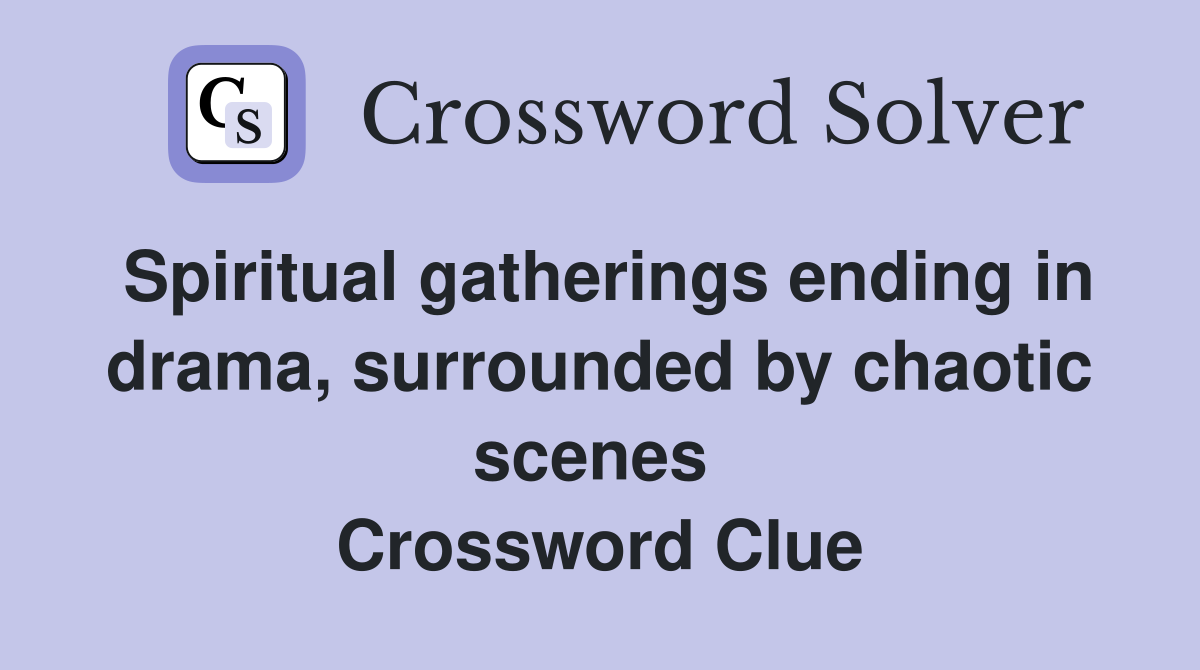 Spiritual gatherings ending in drama, surrounded by chaotic scenes  Crossword Clue