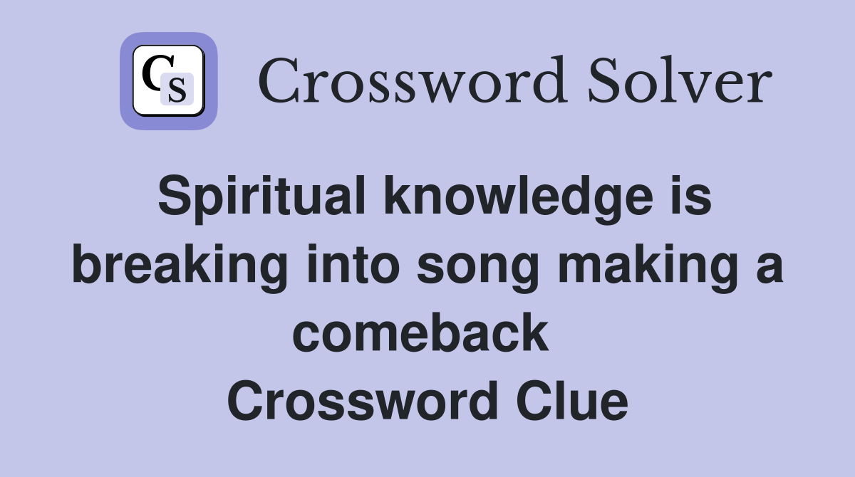 Spiritual knowledge is breaking into song making a comeback  Crossword Clue
