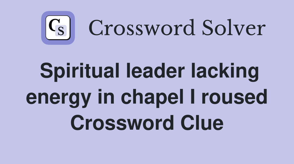 Spiritual leader lacking energy in chapel I roused Crossword Clue
