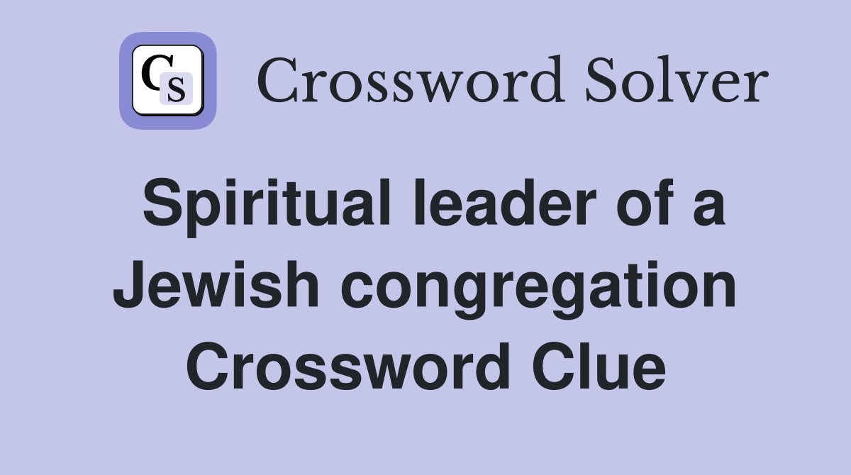 Spiritual leader of a Jewish congregation Crossword Clue