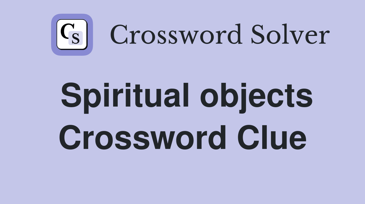 Spiritual objects Crossword Clue