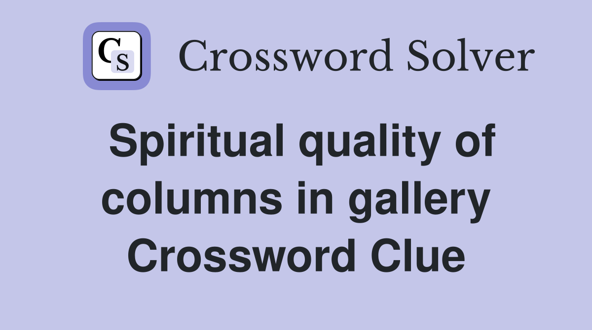 Spiritual quality of columns in gallery Crossword Clue