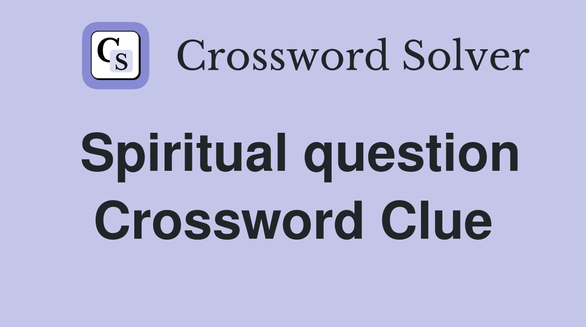 Spiritual question Crossword Clue