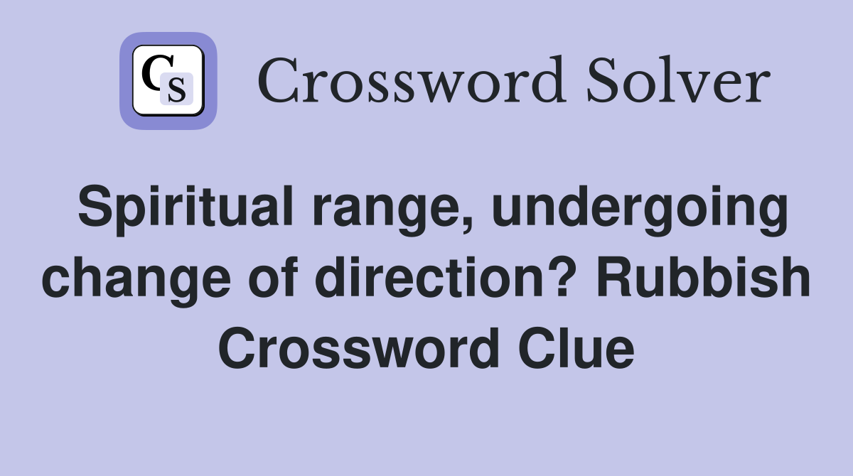 Spiritual range, undergoing change of direction? Rubbish Crossword Clue