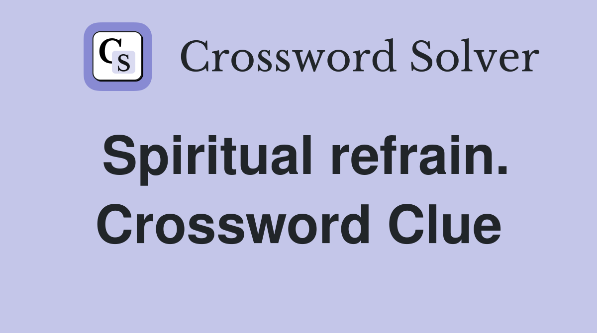 Spiritual refrain. Crossword Clue