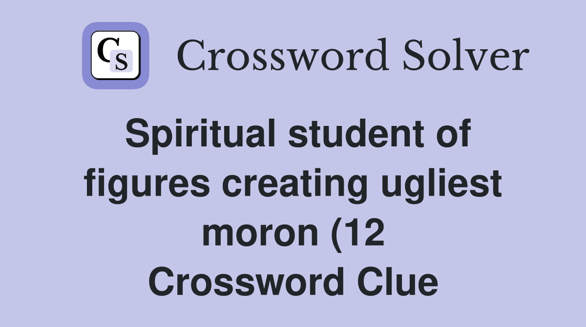 Spiritual student of figures creating ugliest moron (12) Crossword Spiritual student of figures creating ugliest moron (12) Crossword