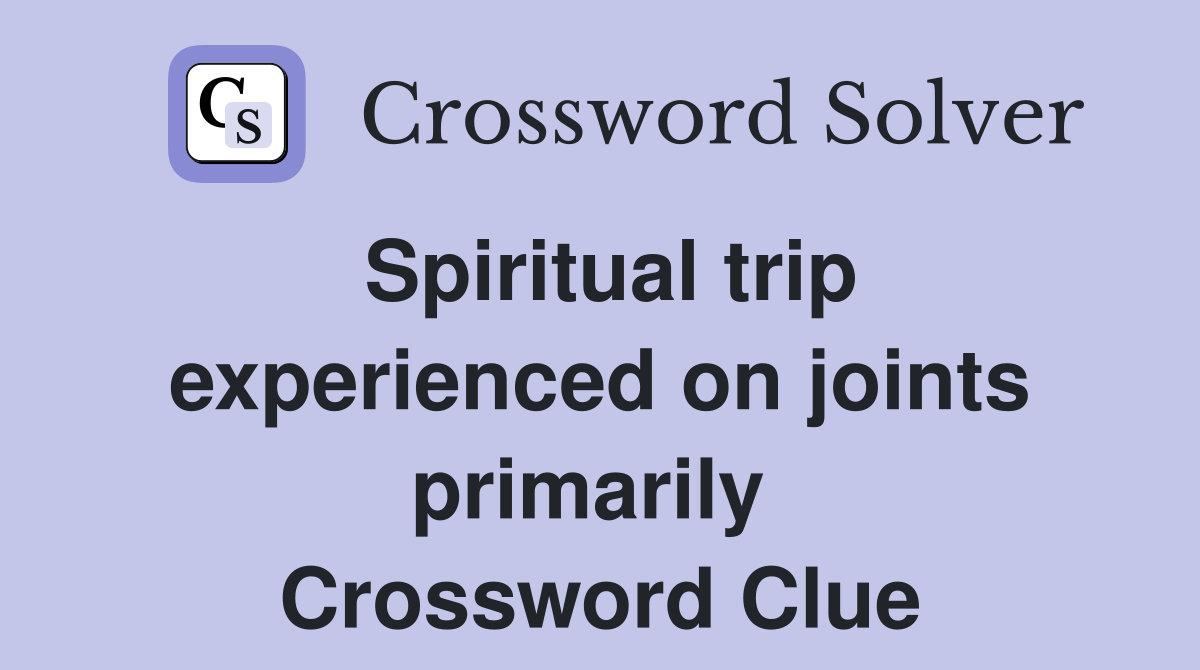Spiritual trip experienced on joints primarily  Crossword Clue