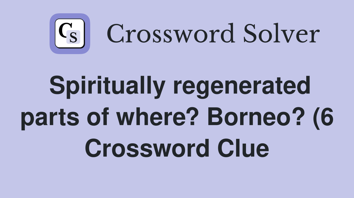 Spiritually regenerated parts of where? Borneo? (6) Crossword Clue Spiritually regenerated parts of where? Borneo? (6) Crossword Clue