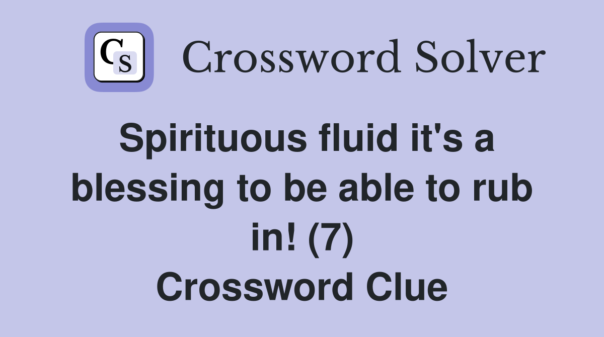Spirituous fluid it's a blessing to be able to rub in! (7) Crossword Clue