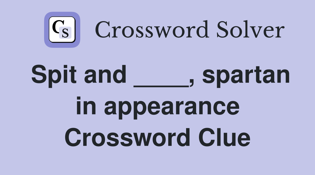 Spit and ____, spartan in appearance Crossword Clue