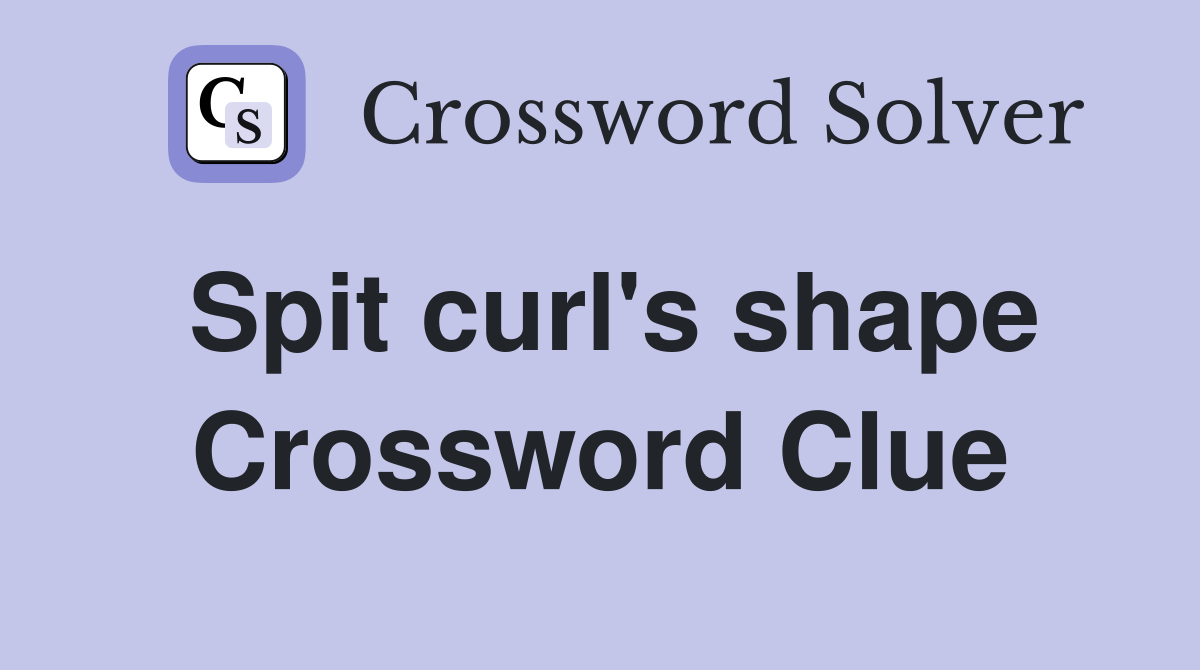 Spit curl's shape Crossword Clue