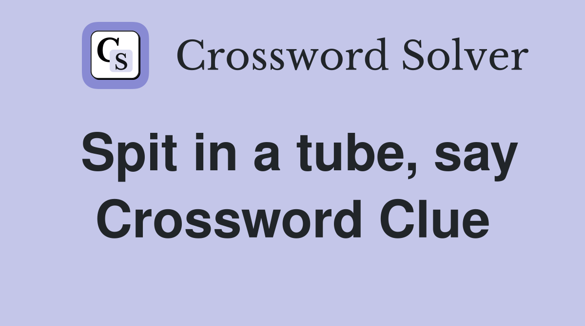 Spit in a tube, say Crossword Clue