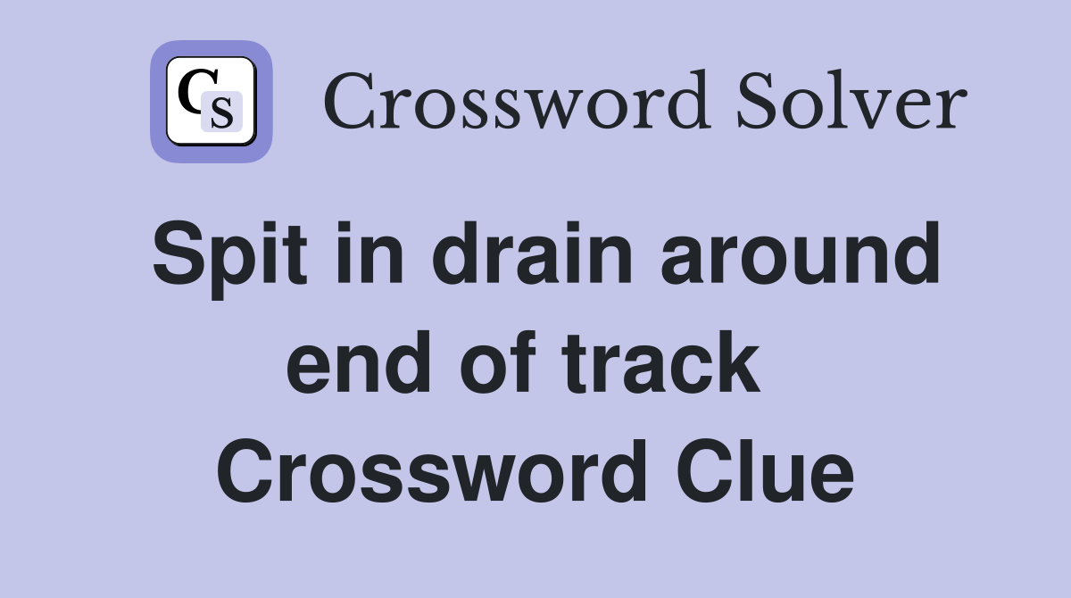 Spit in drain around end of track  Crossword Clue