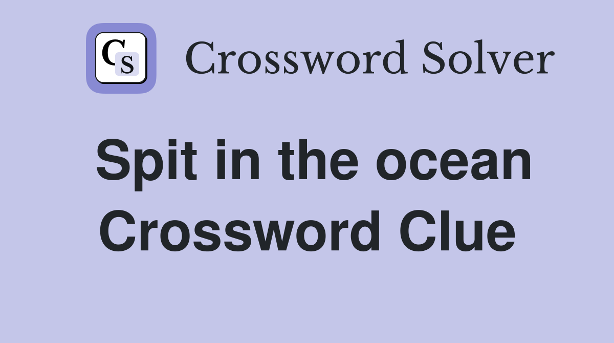 Spit in the ocean Crossword Clue