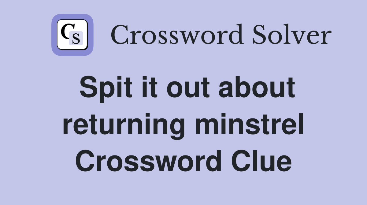Spit it out about returning minstrel Crossword Clue