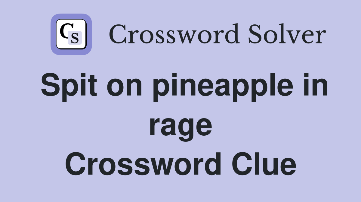 Spit on pineapple in rage Crossword Clue