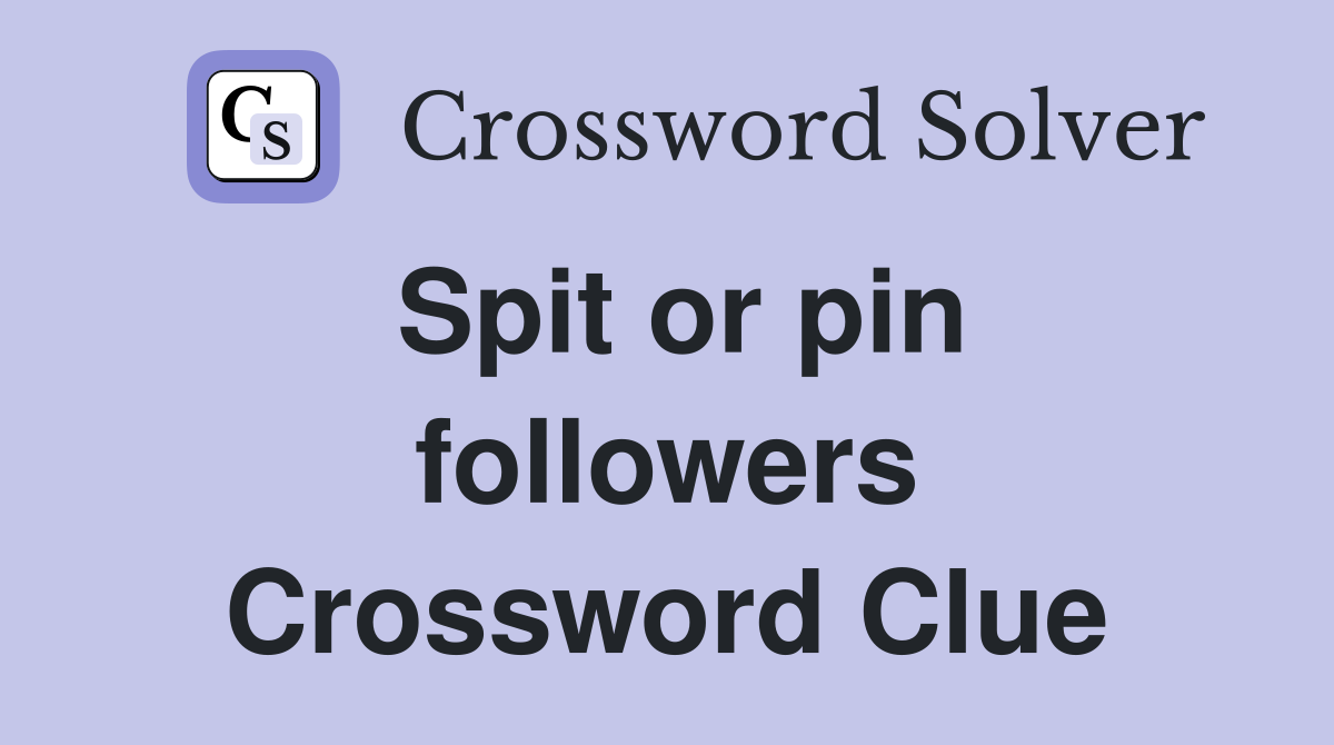 Spit or pin followers Crossword Clue