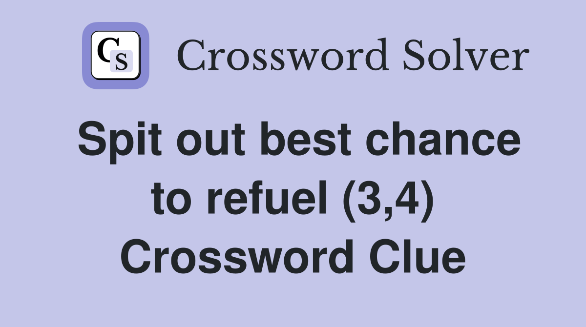 Spit out best chance to refuel (3,4) Crossword Clue