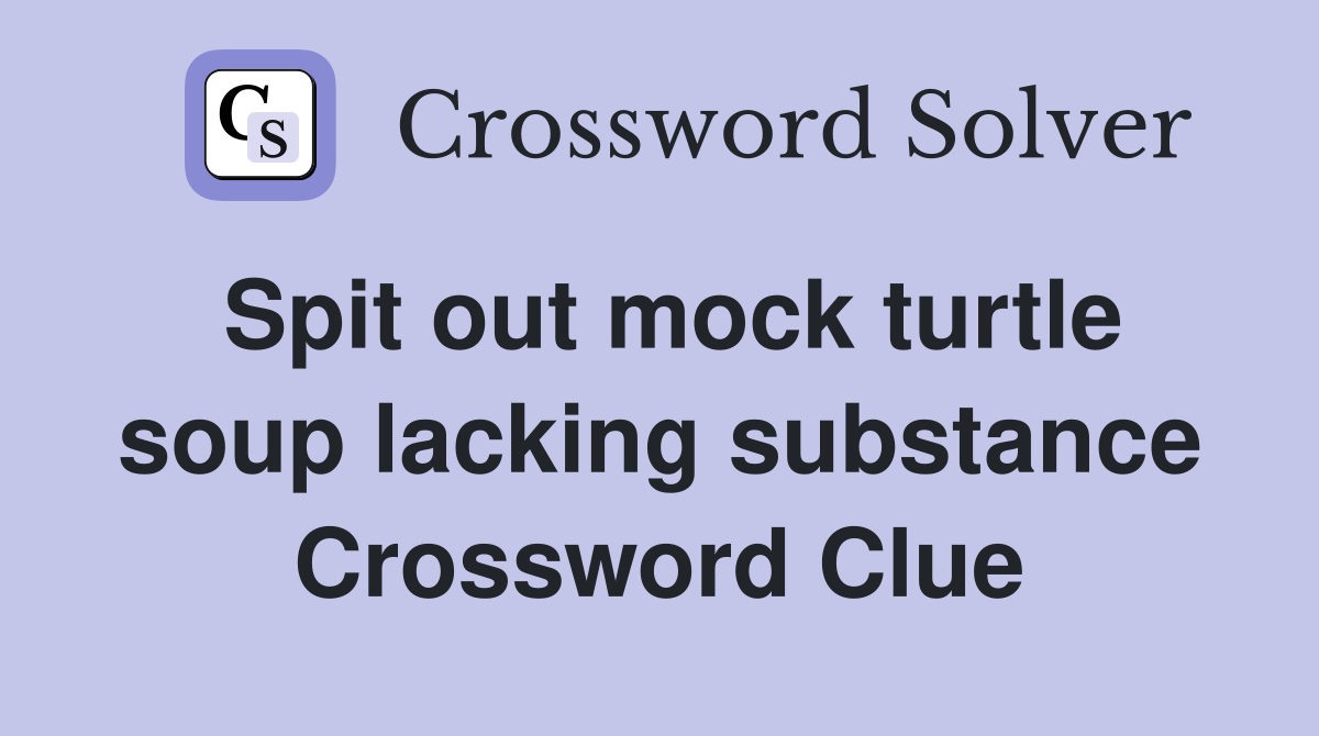 Spit out mock turtle soup lacking substance Crossword Clue