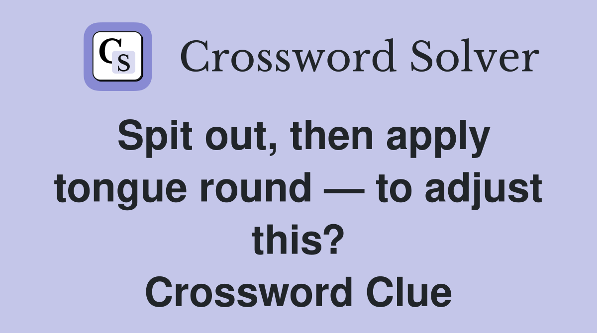 Spit out, then apply tongue round — to adjust this? Crossword Clue