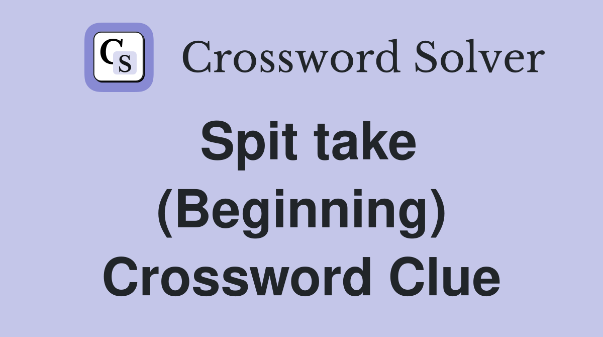 Spit take (Beginning) Crossword Clue