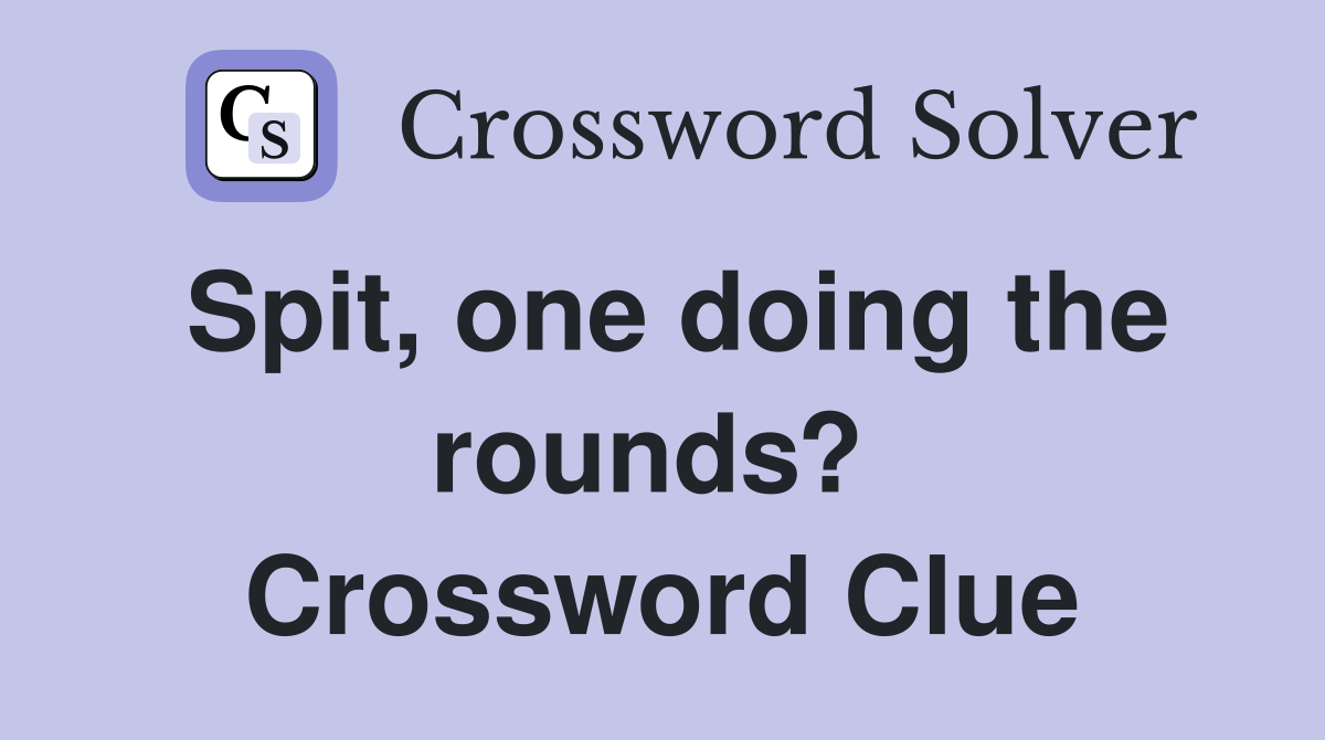 Spit, one doing the rounds?  Crossword Clue