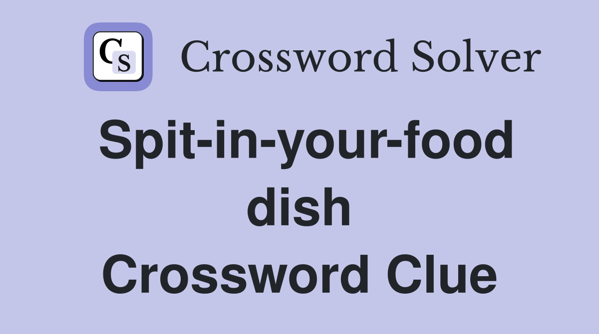 Spit-in-your-food dish Crossword Clue