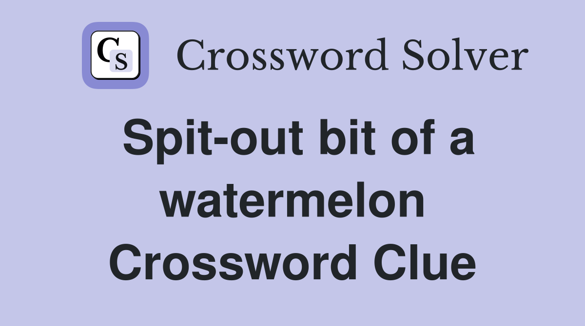 Spit-out bit of a watermelon Crossword Clue