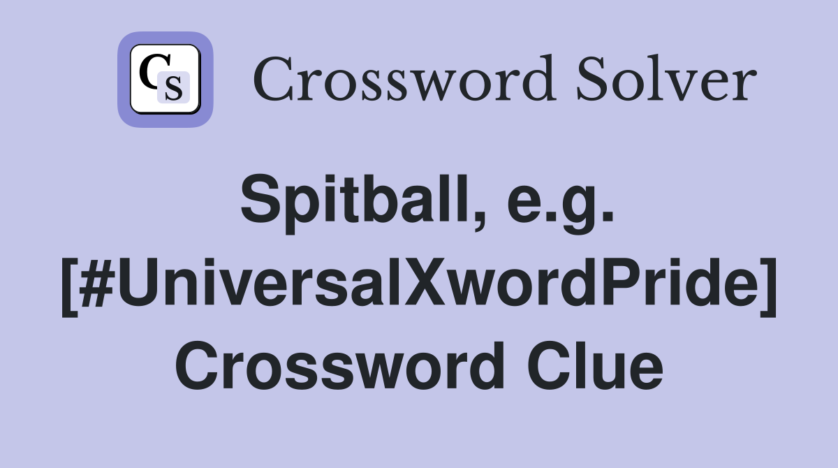 Spitball, e.g. [#UniversalXwordPride] Crossword Clue