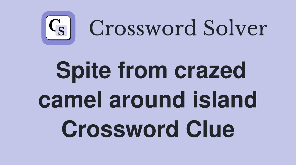 Spite from crazed camel around island Crossword Clue