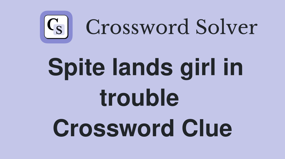 Spite lands girl in trouble  Crossword Clue