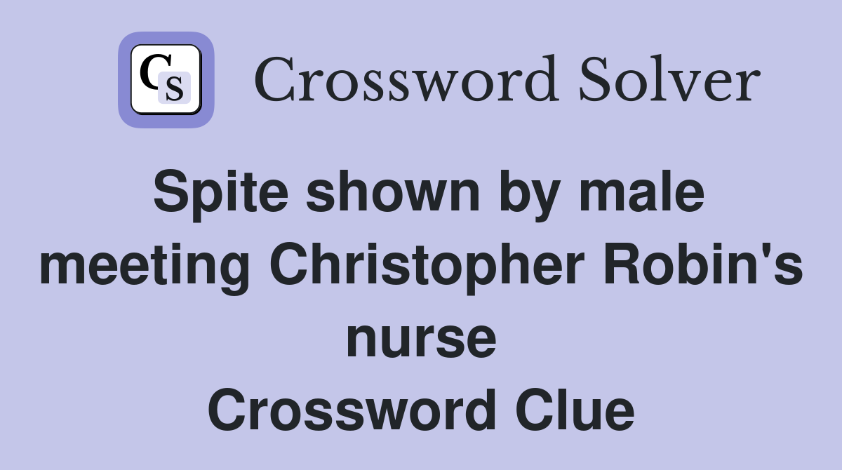 Spite shown by male meeting Christopher Robin's nurse Crossword Clue