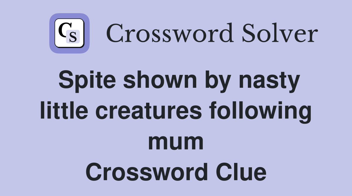 Spite shown by nasty little creatures following mum Crossword Clue