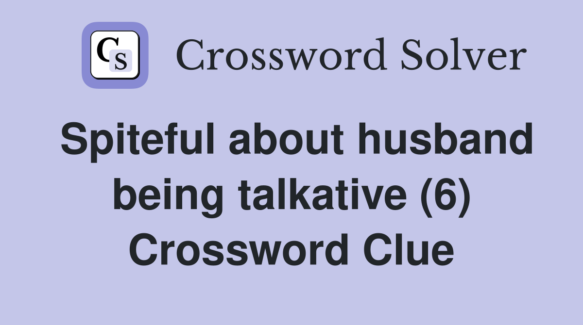 Spiteful about husband being talkative (6) Crossword Clue
